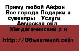 Приму любой Айфон  - Все города Подарки и сувениры » Услуги   . Амурская обл.,Магдагачинский р-н